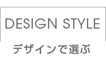 DESIGN STYLE デザインで選ぶ