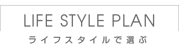  LIFE STYLE PLAN ライフスタイルで選ぶ