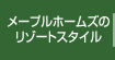 メープルホームズのリゾートスタイル